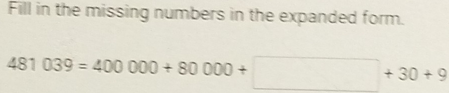 Fill in the missing numbers in the expanded form.
481039=400000+80000+□ +30+9