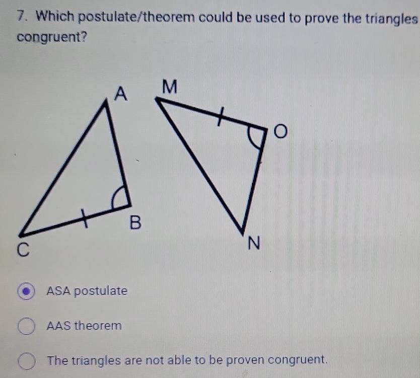 Which postulate/theorem could be used to prove the triangles
congruent?
ASA postulate
AAS theorem
The triangles are not able to be proven congruent.