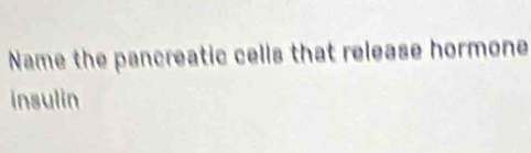 Name the pancreatic cells that release hormone 
insulin