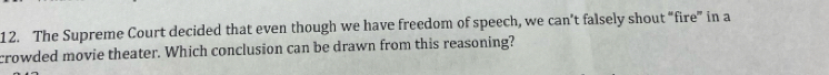 The Supreme Court decided that even though we have freedom of speech, we can’t falsely shout “fire” in a 
crowded movie theater. Which conclusion can be drawn from this reasoning?