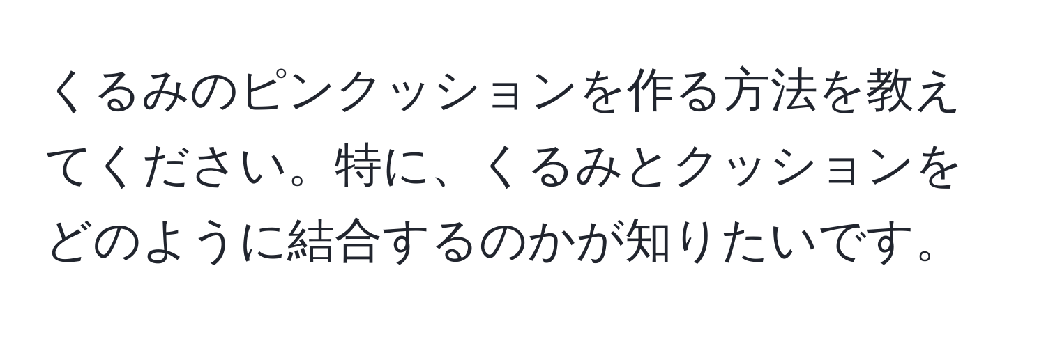 くるみのピンクッションを作る方法を教えてください。特に、くるみとクッションをどのように結合するのかが知りたいです。