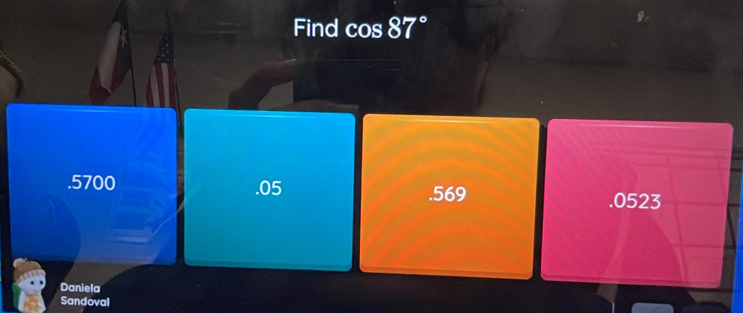 Find cos 87° . 5700 . 05 .569 .0523
Daniela
Sandoval