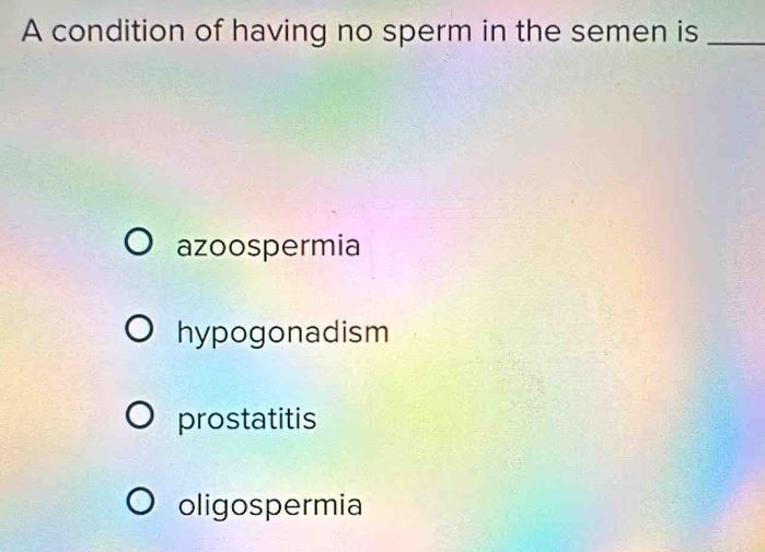 A condition of having no sperm in the semen is_
azoospermia
hypogonadism
prostatitis
oligospermia