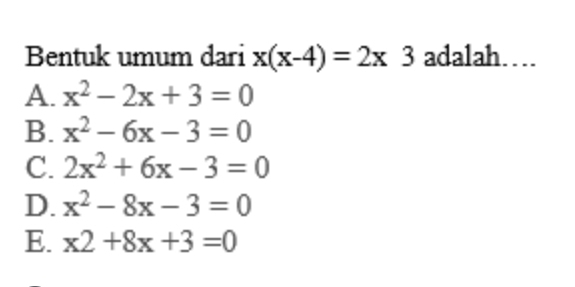 Bentuk umum dari x(x-4)=2x. 3 adalah…
A. x^2-2x+3=0
B. x^2-6x-3=0
C. 2x^2+6x-3=0
D. x^2-8x-3=0
E. x2+8x+3=0