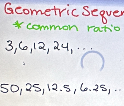 Gcometric Seqver 
* common ratio
3, C, 12, 24, . ..
50, 25, 12. 5, 6. 25, . .