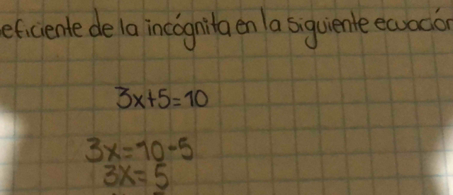 eficiente de 1a incognita en a siquiente eaocio
3x+5=10
3x=10-5
3x=5