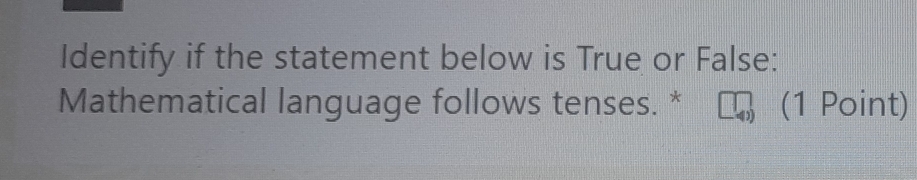 Identify if the statement below is True or False: 
Mathematical language follows tenses. * (1 Point)