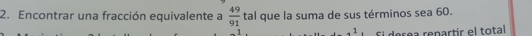 Encontrar una fracción equivalente a  49/91  tal que la suma de sus términos sea 60. 
1 
1^1 Si dosea repartir el total