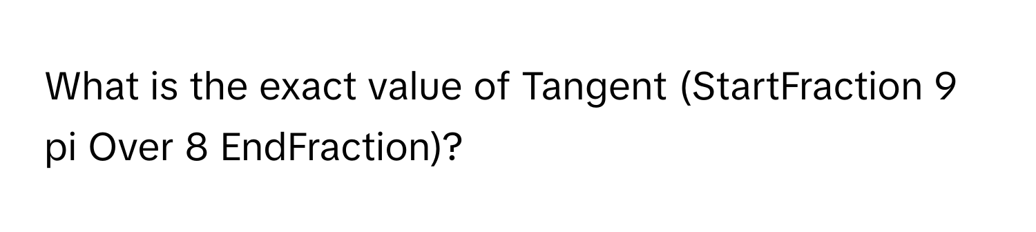 Solved: What is the exact value of Tangent (StartFraction 9 pi Over 8 ...