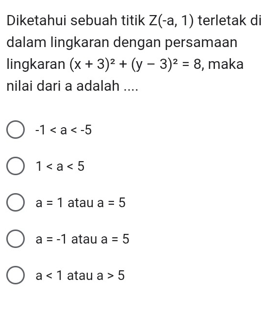 Diketahui sebuah titik Z(-a,1) terletak di
dalam lingkaran dengan persamaan
lingkaran (x+3)^2+(y-3)^2=8 , maka
nilai dari a adalah ....
-1
1
a=1 atau a=5
a=-1 atau a=5
a<1</tex> atau a>5