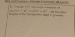 SOL G.S Practice - Triangle Properties 5B and 3C 
6) Triangle YUP, has angle measures of
m∠ YUP=40°, m∠ PTU=60°. List the sides 
leogths of the triangle from least to greatest.