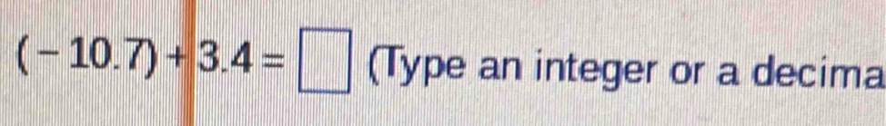 (-10.7)+3.4=□ (Type an integer or a decima