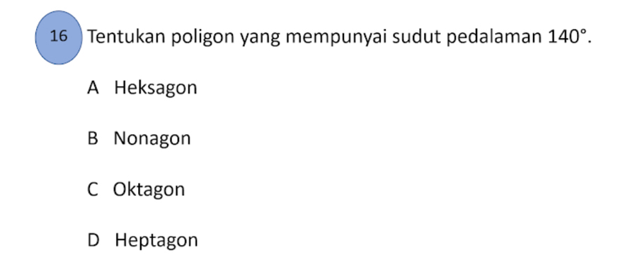 16 ) Tentukan poligon yang mempunyai sudut pedalaman 140°.
A Heksagon
B Nonagon
C Oktagon
D Heptagon