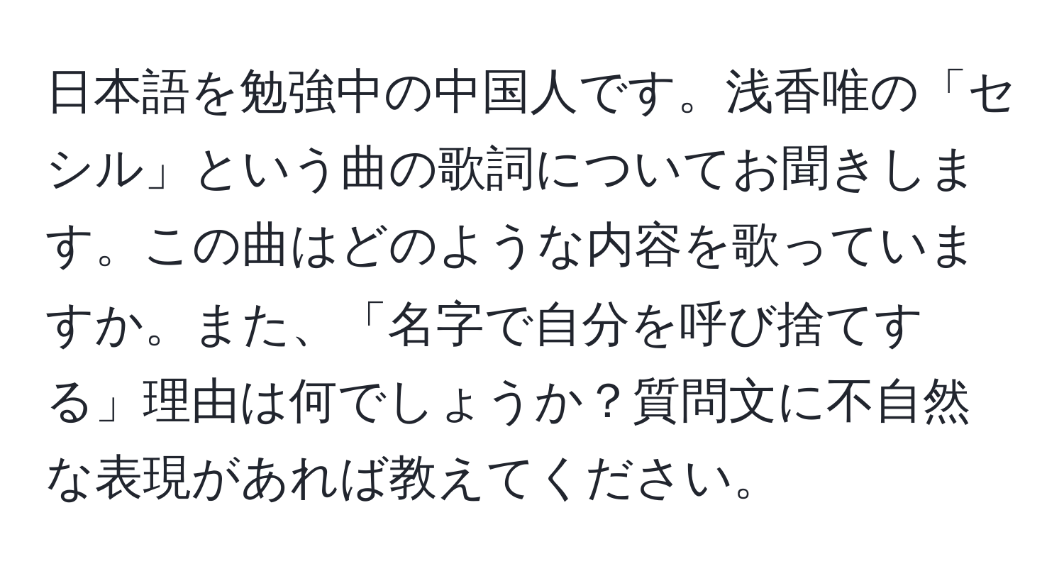 日本語を勉強中の中国人です。浅香唯の「セシル」という曲の歌詞についてお聞きします。この曲はどのような内容を歌っていますか。また、「名字で自分を呼び捨てする」理由は何でしょうか？質問文に不自然な表現があれば教えてください。