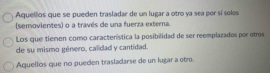 Aquellos que se pueden trasladar de un lugar a otro ya sea por sí solos
(semovientes) o a través de una fuerza externa.
Los que tienen como característica la posibilidad de ser reemplazados por otros
de su mismo género, calidad y cantidad.
Aquellos que no pueden trasladarse de un lugar a otro.