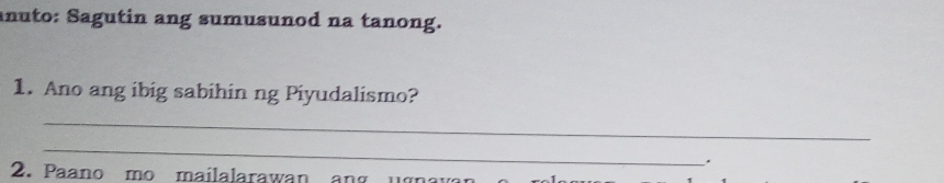 anuto: Sagutin ang sumusunod na tanong. 
1. Ano ang ibig sabihin ng Piyudalismo? 
_ 
_ 
. 
2. Paano mo mailalarawan ang u gna v