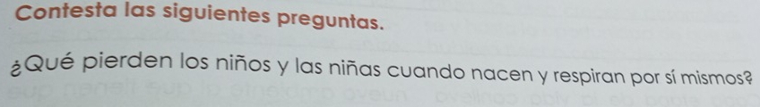 Contesta las siguientes preguntas. 
¿Qué pierden los niños y las niñas cuando nacen y respiran por sí mismos?