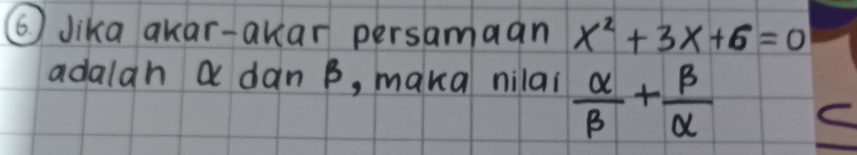 6 ) Jika akar-akar persamaan x^2+3x+6=0
adalah a dan B, maka nilai  alpha /beta  + beta /alpha  