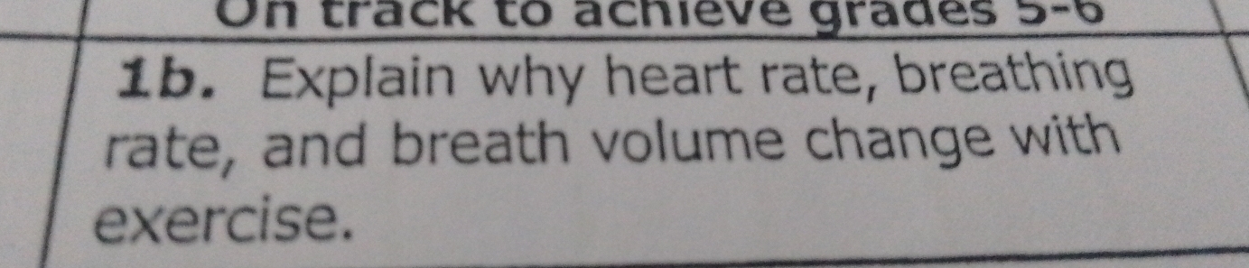 On track to achieve grades 
1b. Explain why heart rate, breathing 
rate, and breath volume change with 
exercise.