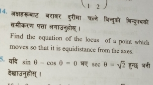 (12) 
4. अ्षह 

Find the equation of the locus of a point which 
moves so that it is equidistance from the axes. 
5. यदि sin θ -cos θ =0 भए sec θ =sqrt(2) हन्छ भन