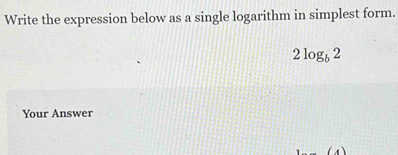 Write the expression below as a single logarithm in simplest form.
2log _b2
Your Answer 
(1)