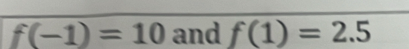 f(-1)=10 and f(1)=2.5