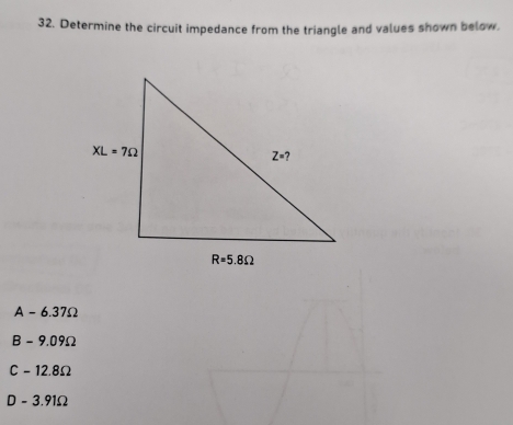 Determine the circuit impedance from the triangle and values shown below.
A - 6.37Ω
B - 9.09Ω
C - 12.8Ω
D - 3.91Ω