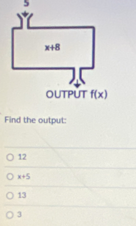 Find the output:
12
x+5
13
3