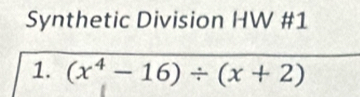 Synthetic Division HW #1 
1. (x^4-16)/ (x+2)