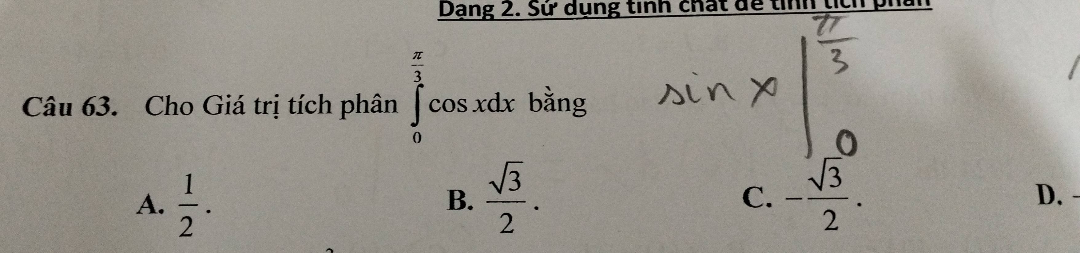 Dạng 2. Sử dụng tỉnh chất đề tỉnh tích p
Câu 63. Cho Giá trị tích phân ∈tlimits _0^((frac π)3)cos xdx bằng
A.  1/2 .
B.  sqrt(3)/2 . - sqrt(3)/2 .
C.
D.