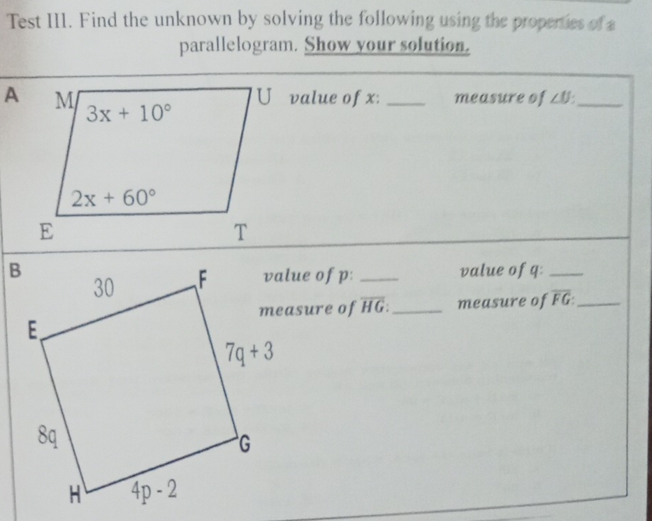 Test III. Find the unknown by solving the following using the properies of a
parallelogram. Show your solution.
U value of x: _measure of ∠ U _
_value of q:_
value of p:
measure of overline HG: _measure of overline FG: _