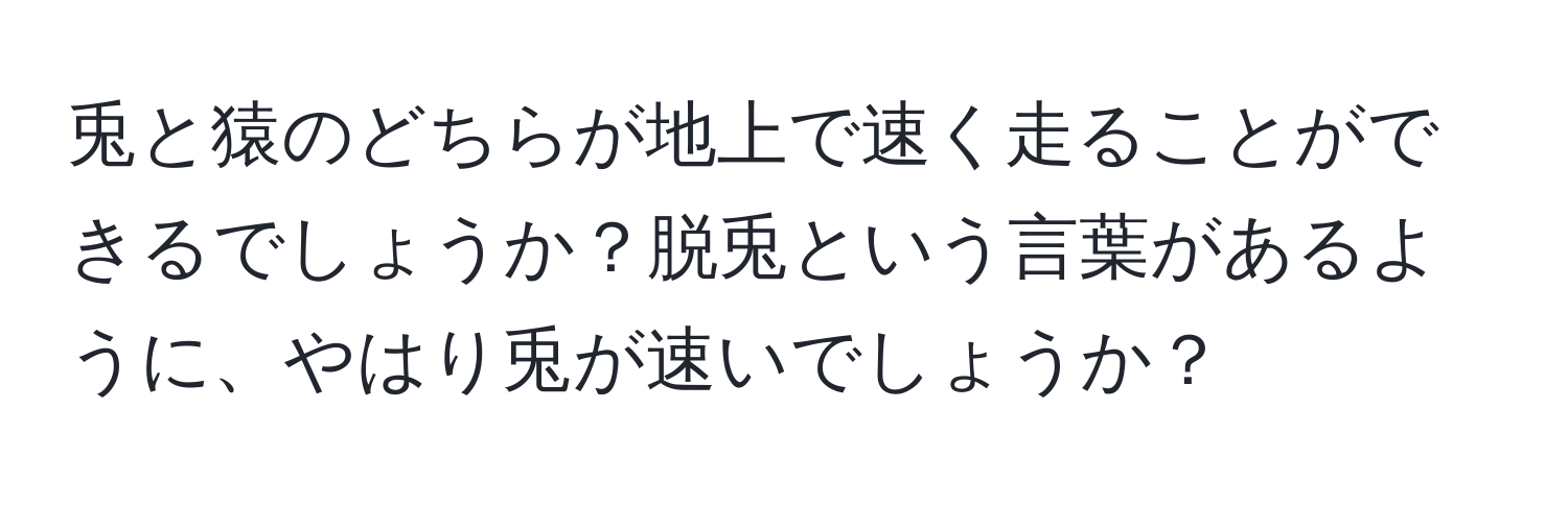 兎と猿のどちらが地上で速く走ることができるでしょうか？脱兎という言葉があるように、やはり兎が速いでしょうか？