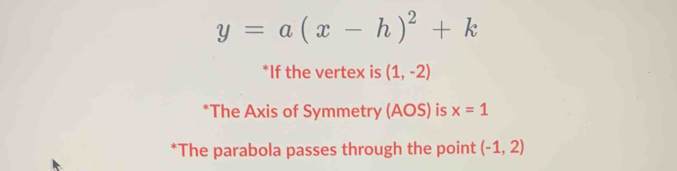 y=a(x-h)^2+k
*If the vertex is (1,-2)
*The Axis of Symmetry (AOS) is x=1
*The parabola passes through the point (-1,2)