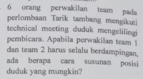 orang perwakilan team pada 
perlombaan Tarik tambang mengikuti 
technical meeting duduk mengelilingi 
pembicara. Apabila perwakilan team 1
dan team 2 harus selalu berdampingan, 
ada berapa cara susunan posisi 
duduk yang mungkin?