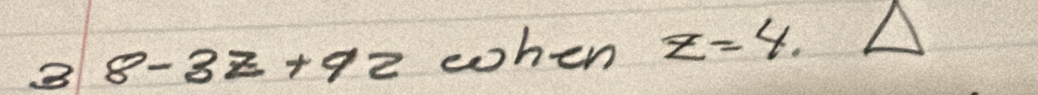 3 8-3z+9z when z=4.