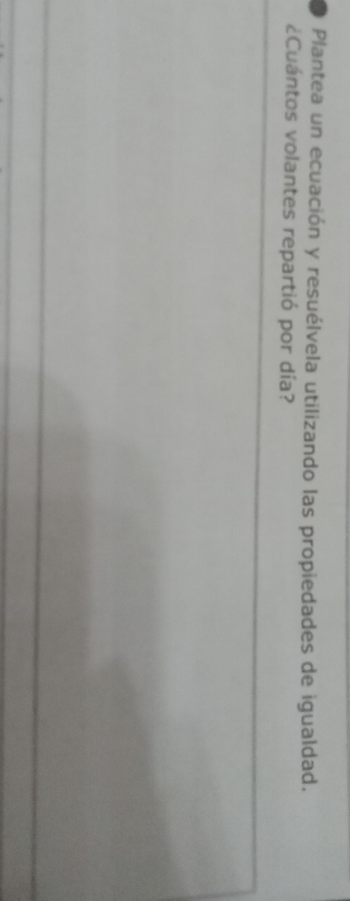 Plantea un ecuación y resuélvela utilizando las propiedades de igualdad. 
¿Cuántos volantes repartió por día?