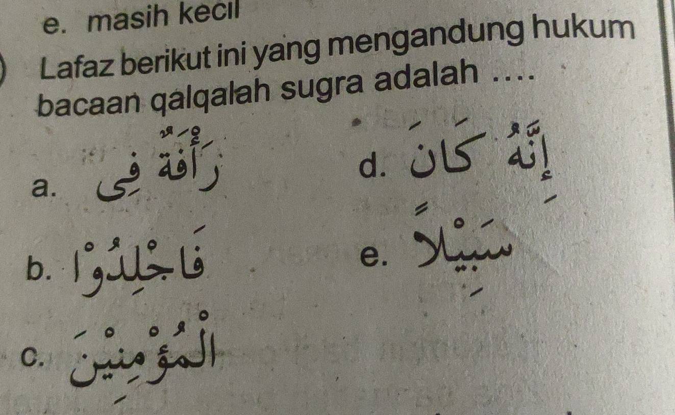 e. masih kecıl
Lafaz berikut ini yang mengandung hukum
bacaan qalqalah sugra adalah ....
d.
a.
!
b.
e.
C. j ì