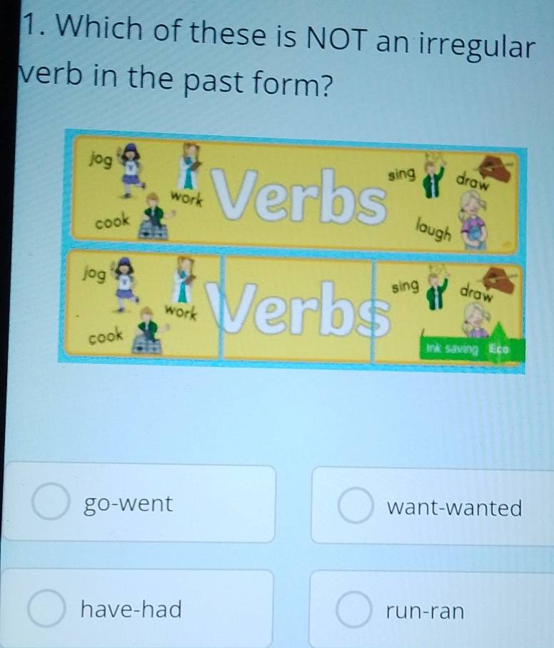 Which of these is NOT an irregular
verb in the past form?
go-went want-wanted
have-had run-ran