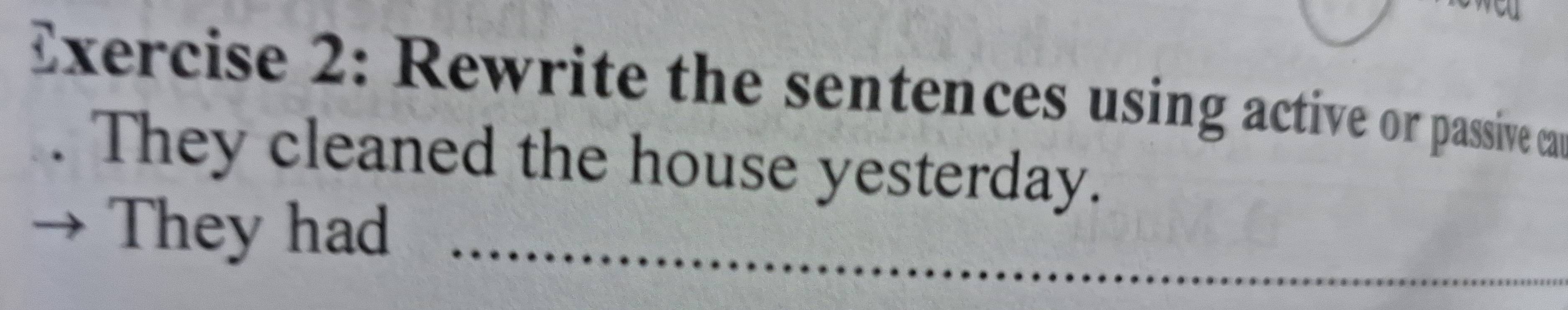 Rewrite the sentences using active or passive ca 
They cleaned the house yesterday. 
They had_