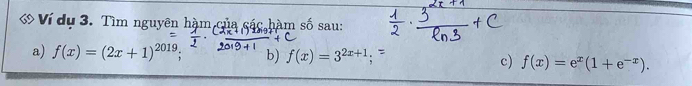 Ví dụ 3. Tìm nguyên hàm của các hàm số sau:
a) f(x)=(2x+1)^2019 b) f(x)=3^(2x+1) c) f(x)=e^x(1+e^(-x)).