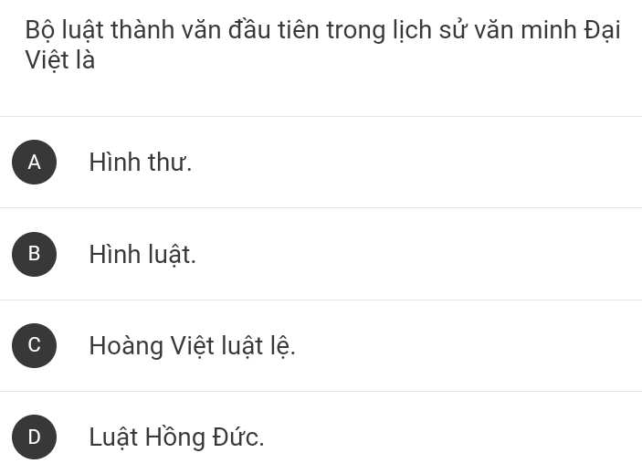 Bộ luật thành văn đầu tiên trong lịch sử văn minh Đại
Việt là
A Hình thư.
B Hình luật.
C Hoàng Việt luật lệ.
D Luật Hồng Đức.