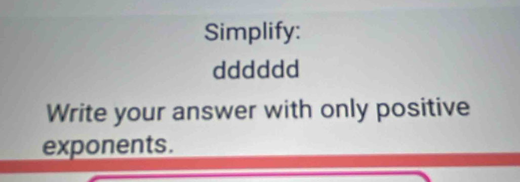 Simplify: 
dddddd 
Write your answer with only positive 
exponents.