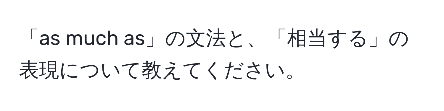 「as much as」の文法と、「相当する」の表現について教えてください。