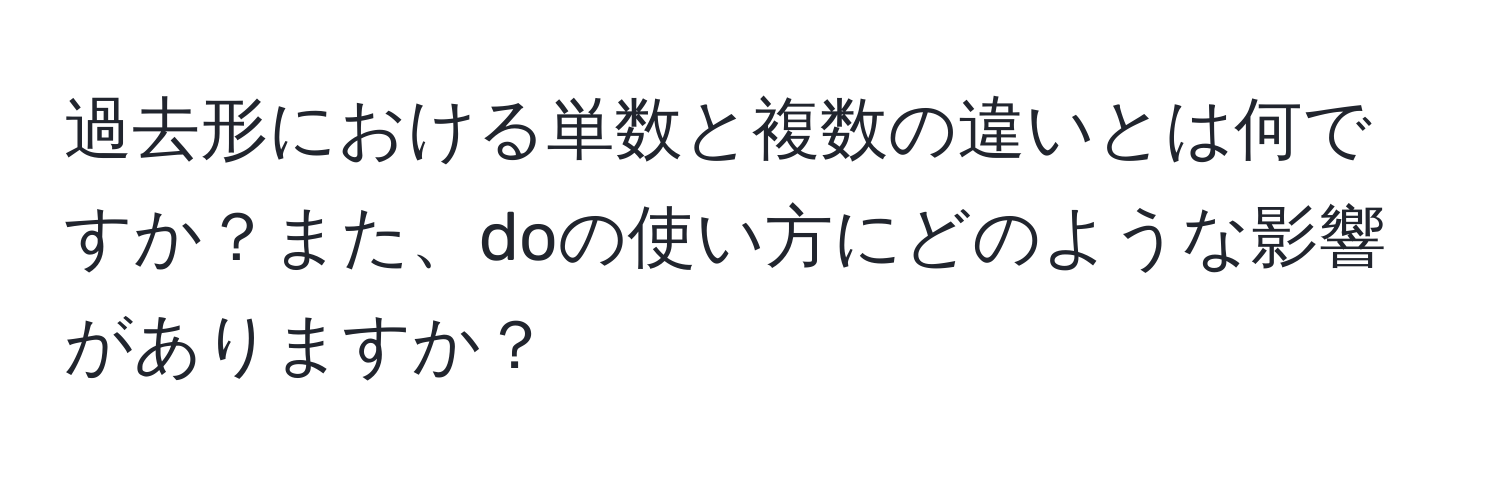 過去形における単数と複数の違いとは何ですか？また、doの使い方にどのような影響がありますか？