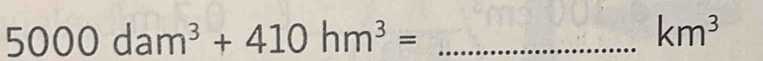 5000dam^3+410hm^3=
km^3