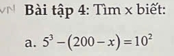 Bài tập 4: Tìm x biết: 
a. 5^3-(200-x)=10^2