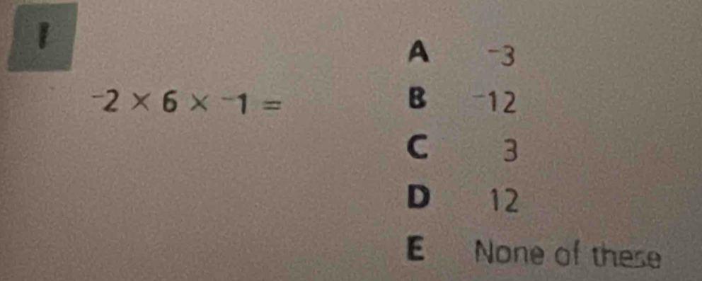 1
A -3
-2* 6*^-1= B -12
C 3
D 12
E None of these