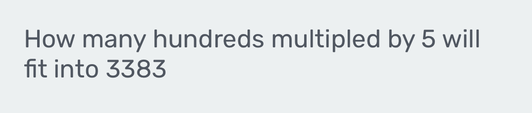 How many hundreds multipled by 5 will 
fit into 3383