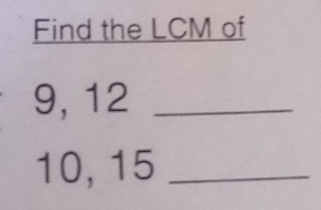 Find the LCM of
9, 12 _
10, 15 _