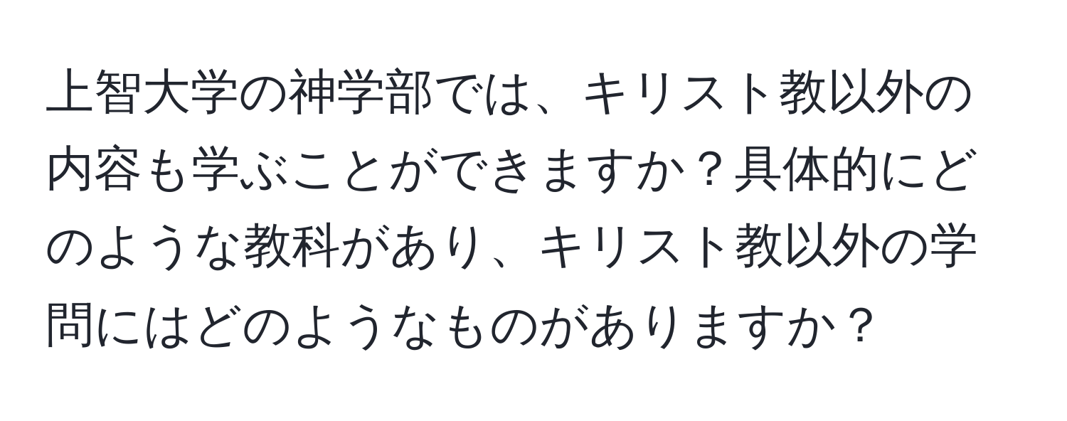 上智大学の神学部では、キリスト教以外の内容も学ぶことができますか？具体的にどのような教科があり、キリスト教以外の学問にはどのようなものがありますか？